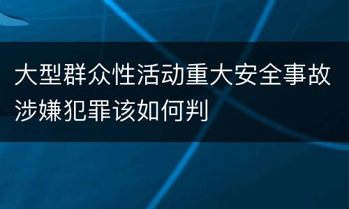 大型群众性活动重大安全事故涉嫌犯罪该如何判