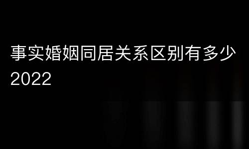 事实婚姻同居关系区别有多少2022