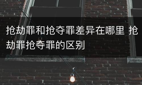 抢劫罪和抢夺罪差异在哪里 抢劫罪抢夺罪的区别