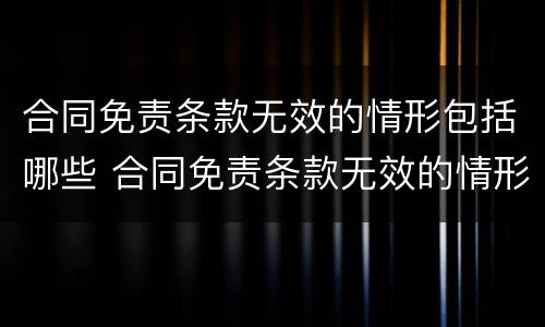 合同免责条款无效的情形包括哪些 合同免责条款无效的情形包括哪些
