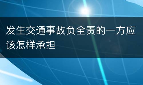 发生交通事故负全责的一方应该怎样承担