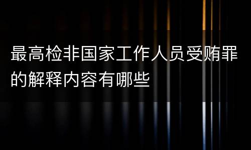 最高检非国家工作人员受贿罪的解释内容有哪些