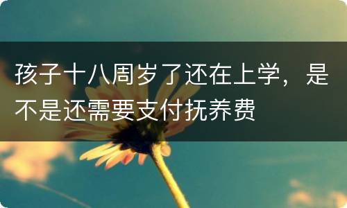 孩子十八周岁了还在上学，是不是还需要支付抚养费