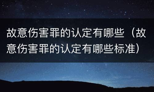 故意伤害罪的认定有哪些（故意伤害罪的认定有哪些标准）
