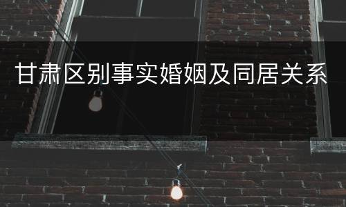 甘肃区别事实婚姻及同居关系
