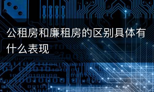 公租房和廉租房的区别具体有什么表现