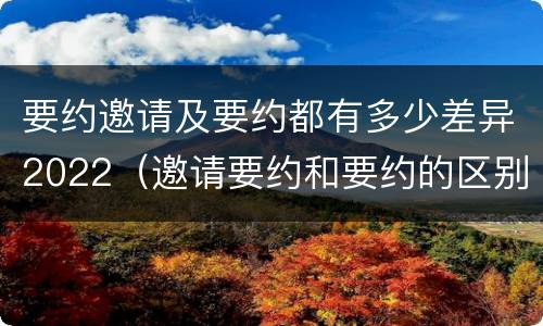 要约邀请及要约都有多少差异2022（邀请要约和要约的区别）