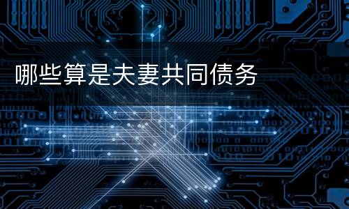 哪些算是夫妻共同债务