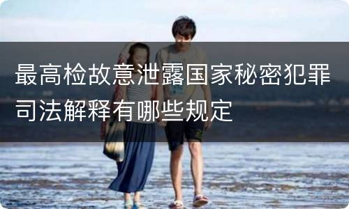 最高检故意泄露国家秘密犯罪司法解释有哪些规定