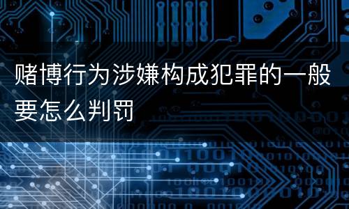 赌博行为涉嫌构成犯罪的一般要怎么判罚