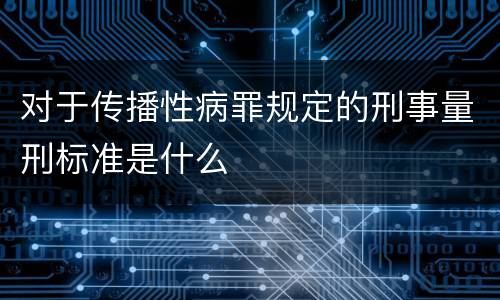 对于传播性病罪规定的刑事量刑标准是什么