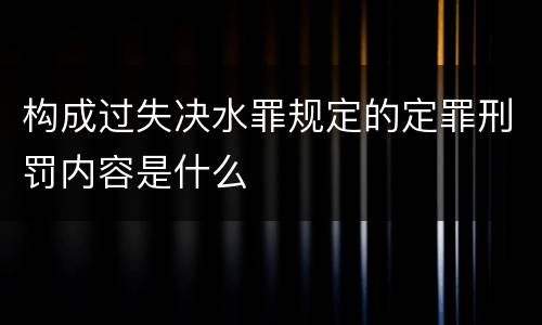 构成过失决水罪规定的定罪刑罚内容是什么
