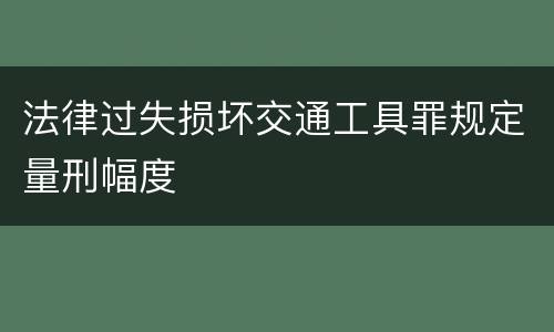法律过失损坏交通工具罪规定量刑幅度