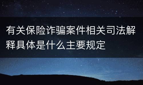 有关保险诈骗案件相关司法解释具体是什么主要规定