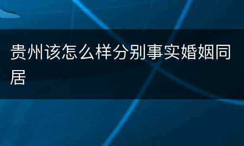 贵州该怎么样分别事实婚姻同居