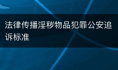 法律传播淫秽物品犯罪公安追诉标准