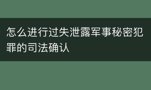 怎么进行过失泄露军事秘密犯罪的司法确认