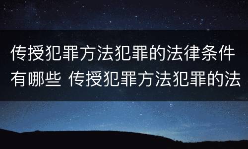 传授犯罪方法犯罪的法律条件有哪些 传授犯罪方法犯罪的法律条件有哪些