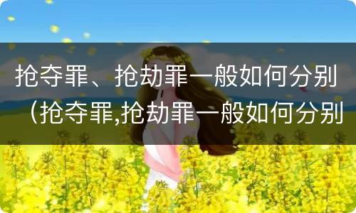 抢夺罪、抢劫罪一般如何分别（抢夺罪,抢劫罪一般如何分别判刑）