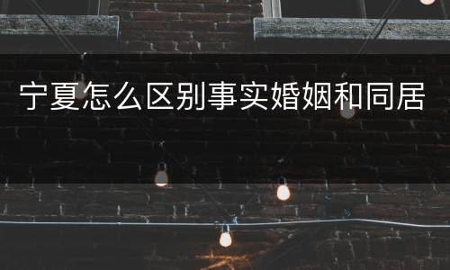 宁夏怎么区别事实婚姻和同居