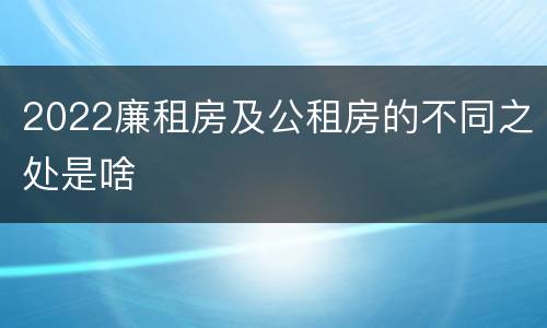 2022廉租房及公租房的不同之处是啥