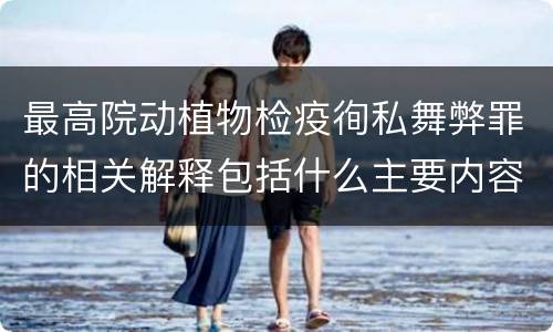 最高院动植物检疫徇私舞弊罪的相关解释包括什么主要内容