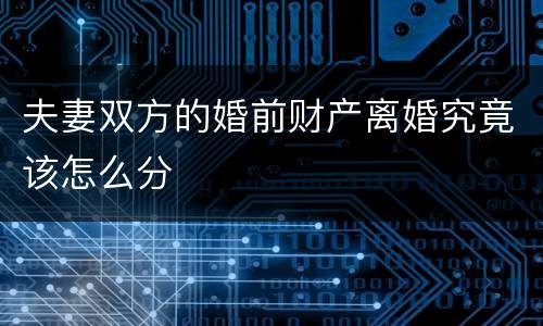 夫妻双方的婚前财产离婚究竟该怎么分