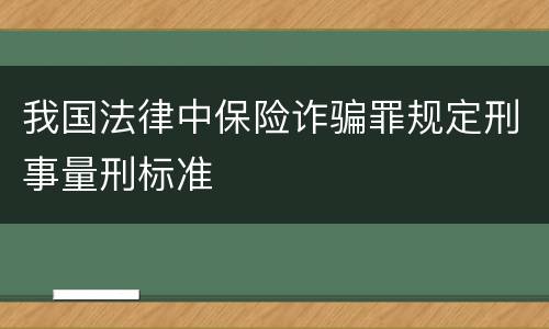 我国法律中保险诈骗罪规定刑事量刑标准