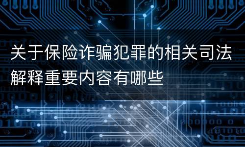 关于保险诈骗犯罪的相关司法解释重要内容有哪些
