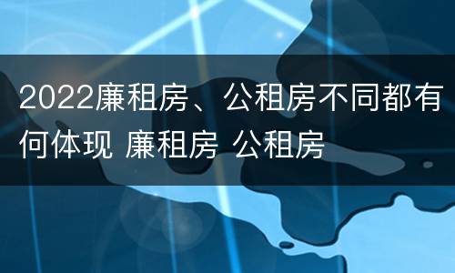 2022廉租房、公租房不同都有何体现 廉租房 公租房