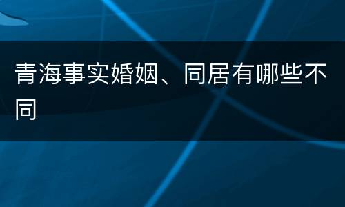 青海事实婚姻、同居有哪些不同