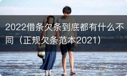 2022借条欠条到底都有什么不同（正规欠条范本2021）