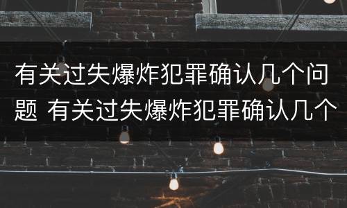有关过失爆炸犯罪确认几个问题 有关过失爆炸犯罪确认几个问题的规定