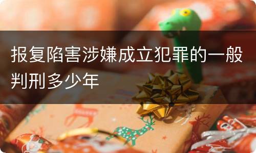 报复陷害涉嫌成立犯罪的一般判刑多少年