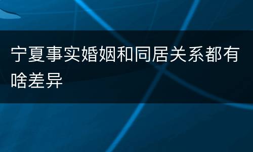 宁夏事实婚姻和同居关系都有啥差异