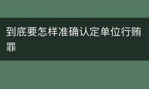 到底要怎样准确认定单位行贿罪