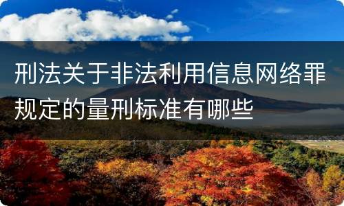 刑法关于非法利用信息网络罪规定的量刑标准有哪些