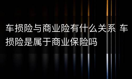 车损险与商业险有什么关系 车损险是属于商业保险吗