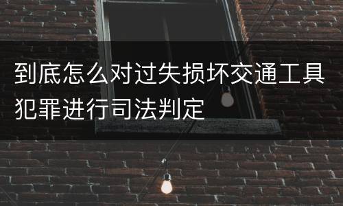 到底怎么对过失损坏交通工具犯罪进行司法判定