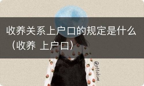 收养关系上户口的规定是什么（收养 上户口）