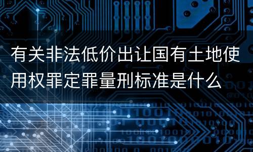 有关非法低价出让国有土地使用权罪定罪量刑标准是什么