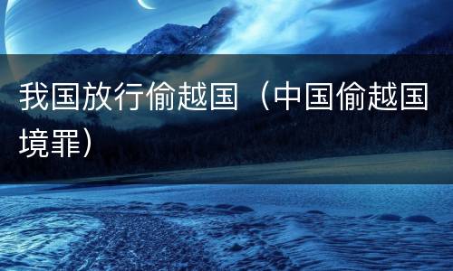 我国放行偷越国（中国偷越国境罪）