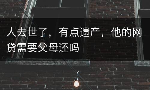 人去世了，有点遗产，他的网贷需要父母还吗