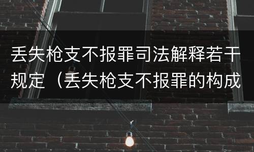 丢失枪支不报罪司法解释若干规定（丢失枪支不报罪的构成要件）
