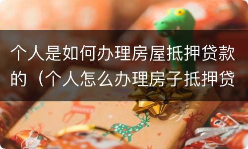 个人是如何办理房屋抵押贷款的（个人怎么办理房子抵押贷款）