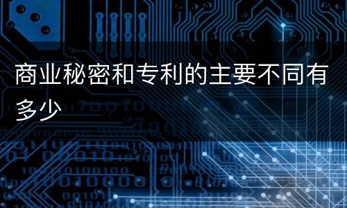 商业秘密和专利的主要不同有多少