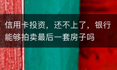 信用卡投资，还不上了，银行能够拍卖最后一套房子吗