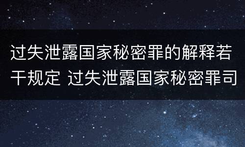 过失泄露国家秘密罪的解释若干规定 过失泄露国家秘密罪司法解释