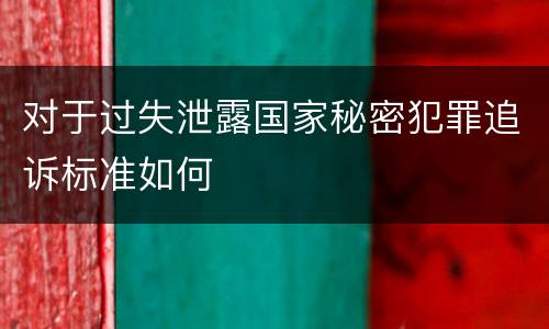 对于过失泄露国家秘密犯罪追诉标准如何