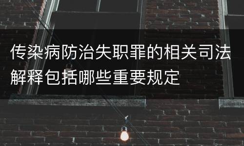 传染病防治失职罪的相关司法解释包括哪些重要规定